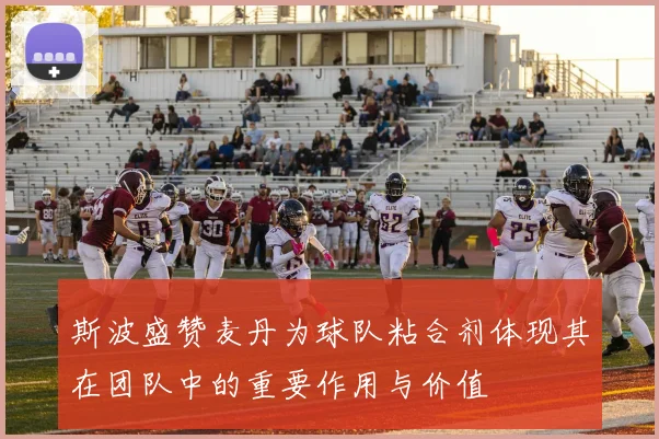 斯波盛赞麦丹为球队粘合剂体现其在团队中的重要作用与价值