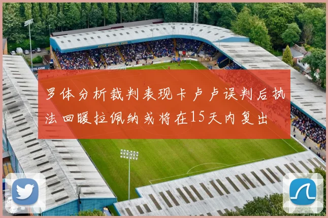 罗体分析裁判表现卡卢卢误判后执法回暖拉佩纳或将在15天内复出