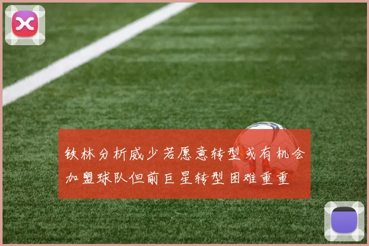 铁林分析威少若愿意转型或有机会加盟球队但前巨星转型困难重重