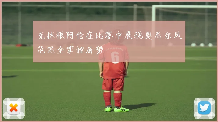 克林根阿伦在比赛中展现奥尼尔风范完全掌控局势