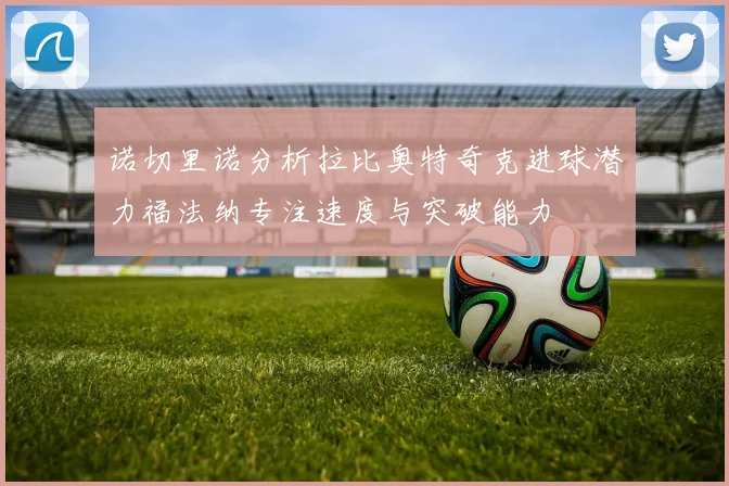 诺切里诺分析拉比奥特奇克进球潜力福法纳专注速度与突破能力