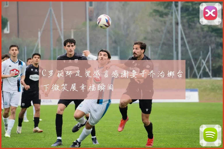 C罗获环足奖感言感谢妻子乔治娜台下微笑展幸福瞬间