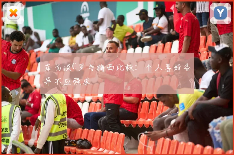 菲戈谈C罗与梅西比较：个人喜好各异不应强求
