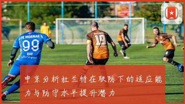 申京分析杜兰特在联防下的适应能力与防守水平提升潜力