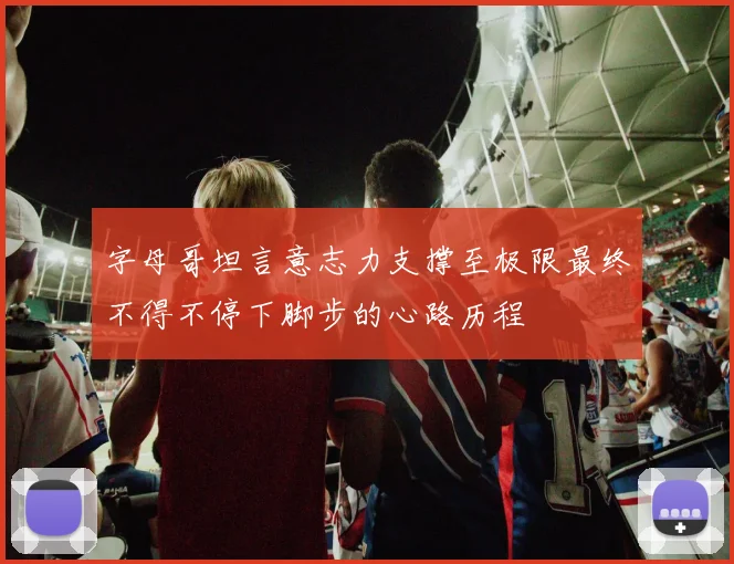 字母哥坦言意志力支撑至极限最终不得不停下脚步的心路历程