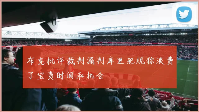 布克批评裁判漏判库里犯规称浪费了宝贵时间和机会