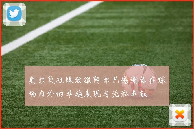奥尔莫社媒致敬阿尔巴感谢你在球场内外的卓越表现与无私奉献