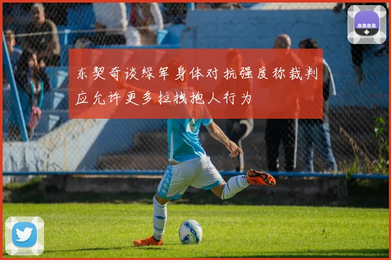 东契奇谈绿军身体对抗强度称裁判应允许更多拉拽抱人行为