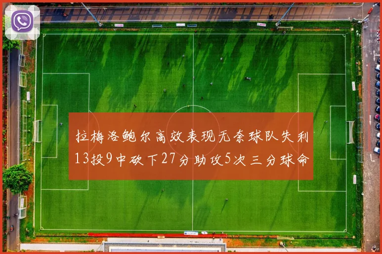 拉梅洛鲍尔高效表现无奈球队失利13投9中砍下27分助攻5次三分球命中率惊人