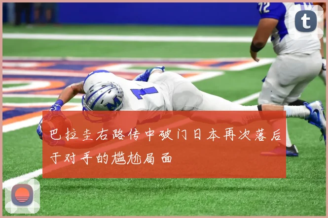 巴拉圭右路传中破门日本再次落后于对手的尴尬局面