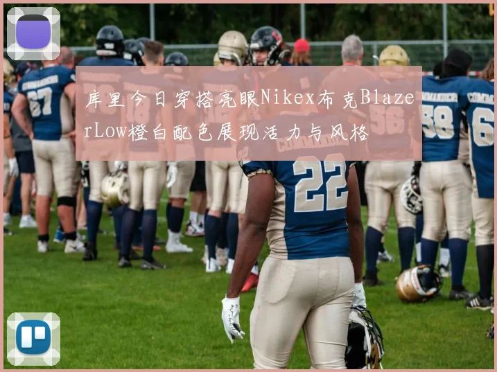 库里今日穿搭亮眼Nikex布克BlazerLow橙白配色展现活力与风格