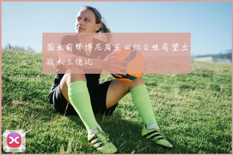 国米前锋博尼周五回归合练有望出战米兰德比