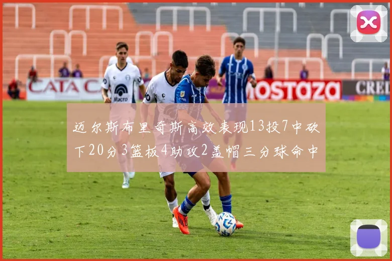 迈尔斯布里奇斯高效表现13投7中砍下20分3篮板4助攻2盖帽三分球命中率出色
