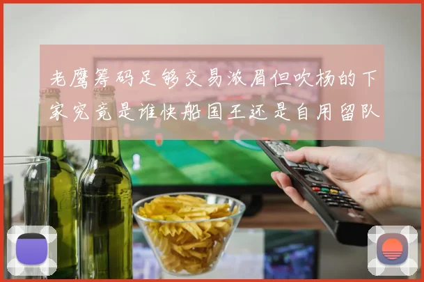 老鹰筹码足够交易浓眉但吹杨的下家究竟是谁快船国王还是自用留队