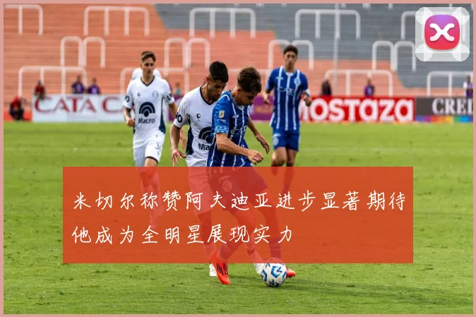 米切尔称赞阿夫迪亚进步显著期待他成为全明星展现实力