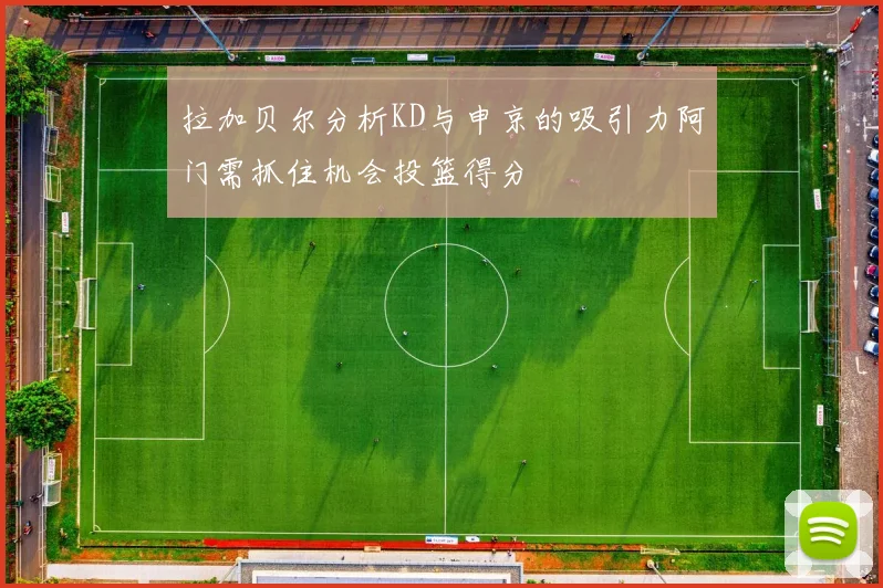 拉加贝尔分析KD与申京的吸引力阿门需抓住机会投篮得分