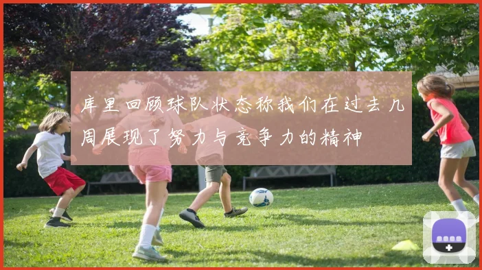 库里回顾球队状态称我们在过去几周展现了努力与竞争力的精神