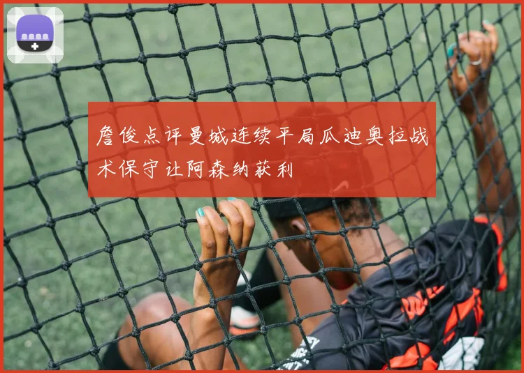 詹俊点评曼城连续平局瓜迪奥拉战术保守让阿森纳获利