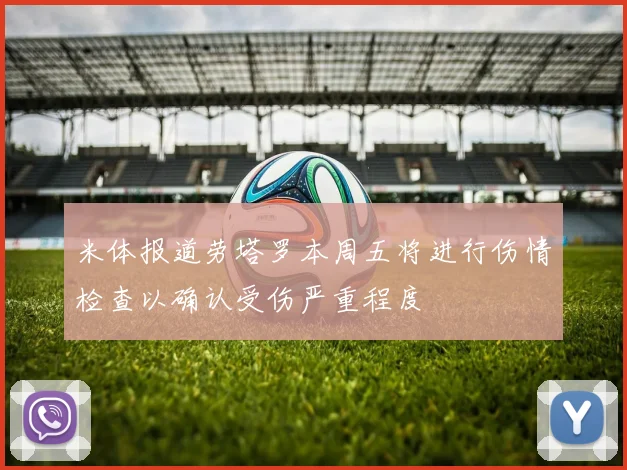 米体报道劳塔罗本周五将进行伤情检查以确认受伤严重程度