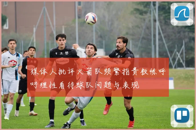 媒体人批评火箭队频繁指责教练呼吁理性看待球队问题与表现